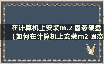 在计算机上安装m.2 固态硬盘（如何在计算机上安装m2 固态硬盘）